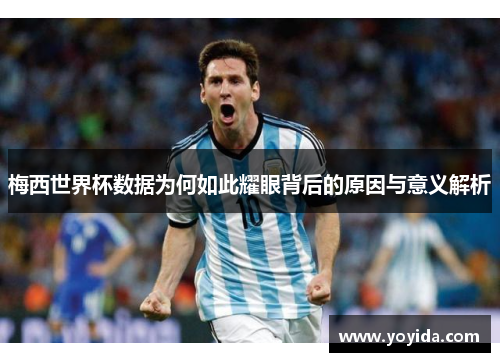 梅西世界杯数据为何如此耀眼背后的原因与意义解析