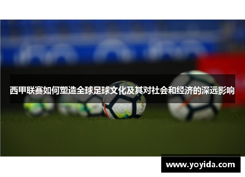 西甲联赛如何塑造全球足球文化及其对社会和经济的深远影响
