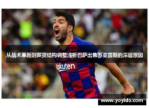 从战术革新到薪资结构调整浅析巴萨出售苏亚雷斯的深层原因
