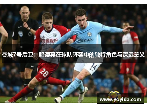 曼城7号后卫：解读其在球队阵容中的独特角色与深远意义