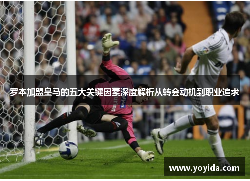罗本加盟皇马的五大关键因素深度解析从转会动机到职业追求
