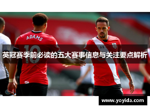 英冠赛季前必读的五大赛事信息与关注要点解析