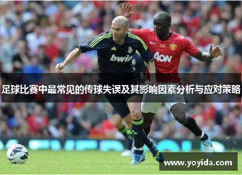 足球比赛中最常见的传球失误及其影响因素分析与应对策略 足球比赛中最常见的传球失误及其影响因素分析与应对策略