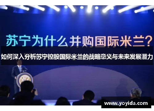如何深入分析苏宁控股国际米兰的战略意义与未来发展潜力