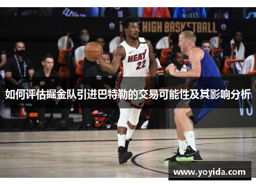 如何评估掘金队引进巴特勒的交易可能性及其影响分析