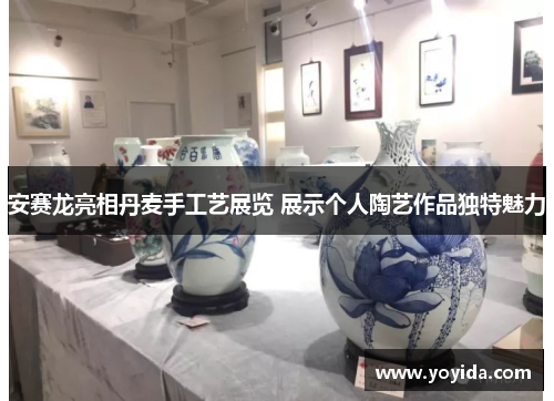安赛龙亮相丹麦手工艺展览 展示个人陶艺作品独特魅力